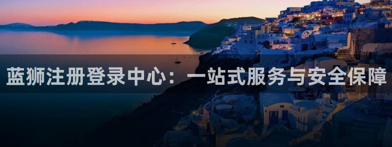 门徒娱乐能源：蓝狮注册登录中心：一站式服务与安全保障