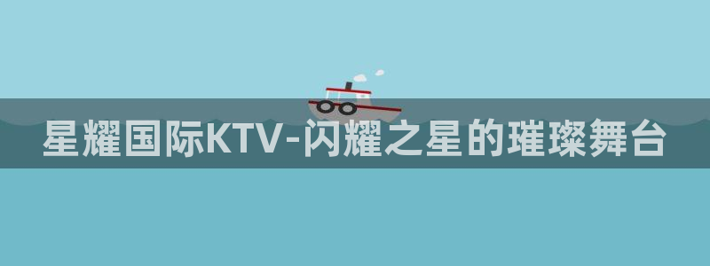 电子游戏门徒娱乐：星耀国际KTV-闪耀之星的璀璨舞台