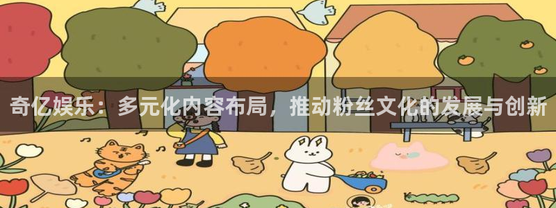 门徒娱乐2官网：奇亿娱乐：多元化内容布局，推动粉丝文化的发展与创新