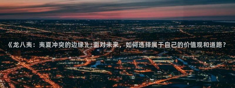 门徒娱乐.ccm苹果版：《龙八夷：夷夏冲突的边缘》:面对未来，如何选择属于自己的