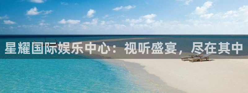 门徒娱乐平台主管：星耀国际娱乐中心：视听盛宴，尽在其中