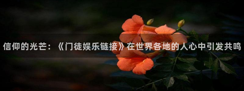 门徒娱乐登录：信仰的光芒：《门徒娱乐链接》在世界各地的人心中引发共鸣