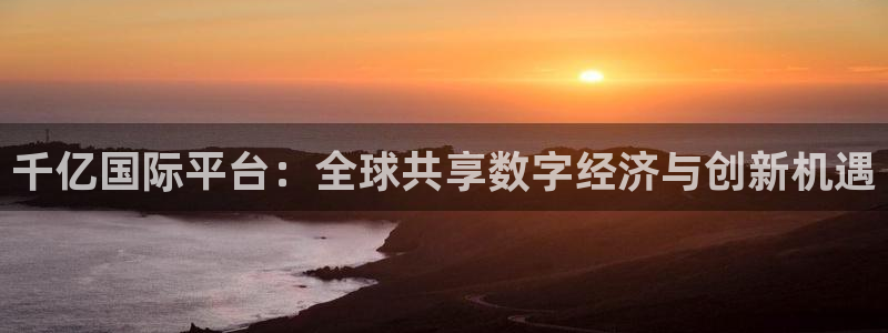门徒娱乐哪个游戏好爆：千亿国际平台：全球共享数字经济与创新机遇