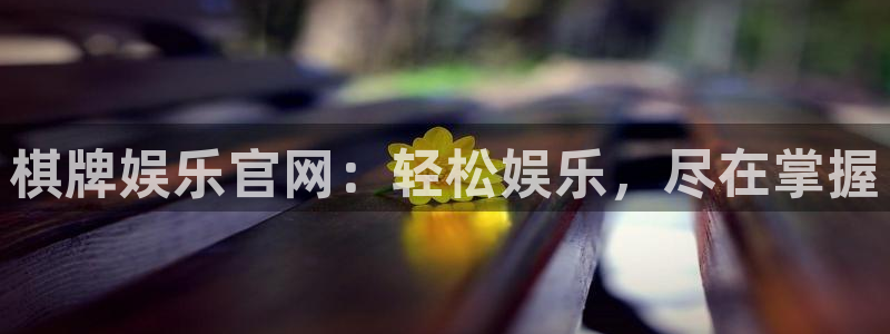 门徒娱乐平台主管：棋牌娱乐官网：轻松娱乐，尽在掌握