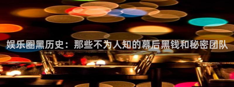 门徒娱乐注册：娱乐圈黑历史：那些不为人知的幕后黑钱和秘密团队