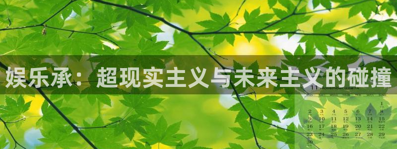 门徒娱乐2登录地址：娱乐承：超现实主义与未来主义的碰撞