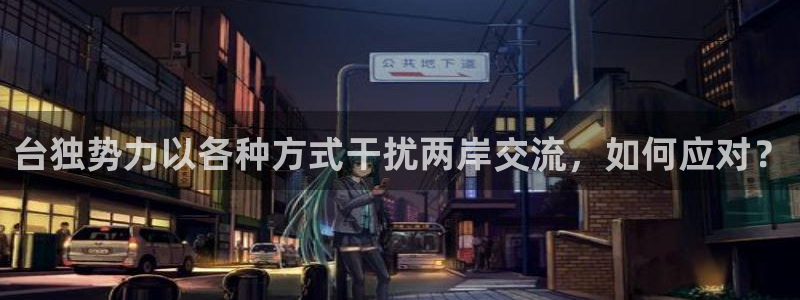 门徒娱乐2平台注册：台独势力以各种方式干扰两岸交流，如何应对？