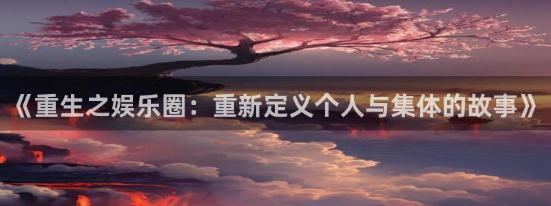 门徒娱乐：《重生之娱乐圈：重新定义个人与集体的故事》
