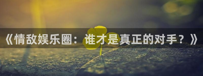 门徒娱乐加拿大在线预测：《情敌娱乐圈：谁才是真正的对手？》