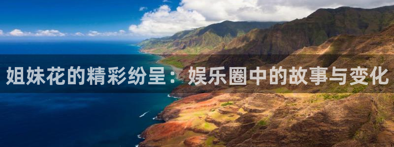 门徒娱乐平台开户：姐妹花的精彩纷呈：娱乐圈中的故事与变化