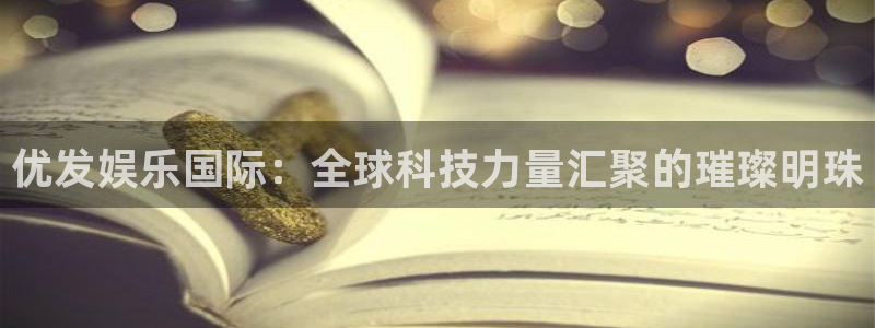 门徒娱乐集团：优发娱乐国际：全球科技力量汇聚的璀璨明珠