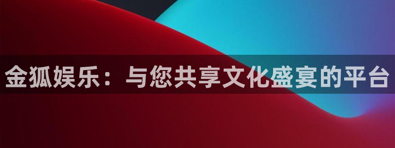 门徒娱乐主管：金狐娱乐：与您共享文化盛宴的平台