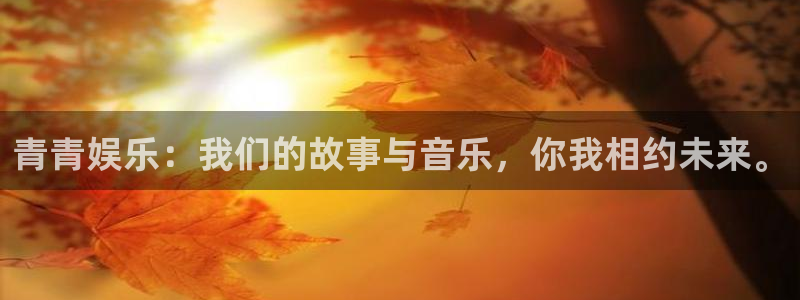 门徒娱乐体育3在线注册：青青娱乐：我们的故事与音乐，你我相约未来。