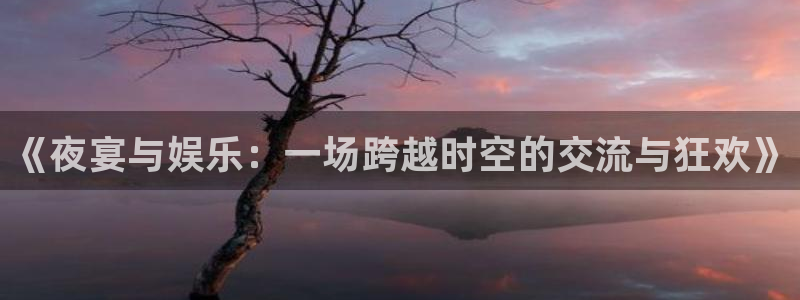 门徒娱乐ccm麻将胡了：《夜宴与娱乐：一场跨越时空的交流与狂欢》