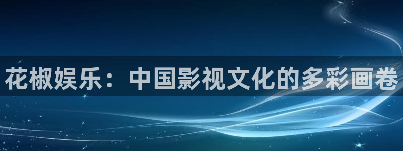 门徒娱乐链接：花椒娱乐：中国影视文化的多彩画卷