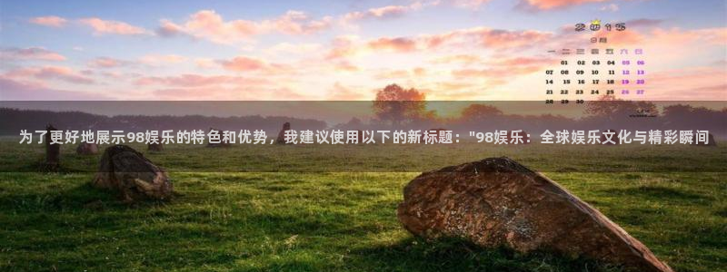 门徒娱乐预测在线预测：为了更好地展示98娱乐的特色和优势，我建议使用以下的新标题：\