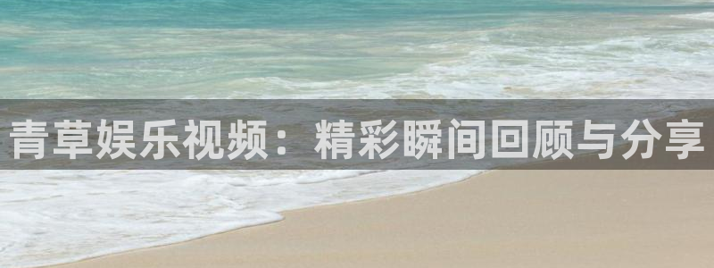 门徒娱乐登录界面入口：青草娱乐视频：精彩瞬间回顾与分享