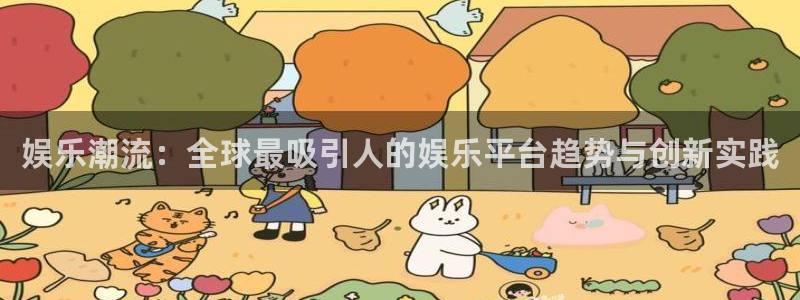 门徒娱乐注册入口：娱乐潮流：全球最吸引人的娱乐平台趋势与创新实践